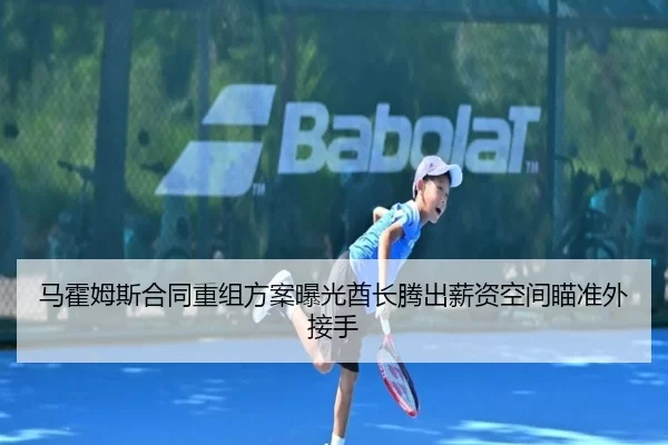 马霍姆斯合同重组方案曝光酋长腾出薪资空间瞄准外接手
